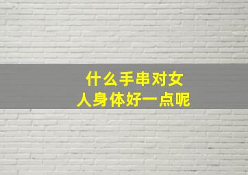 什么手串对女人身体好一点呢