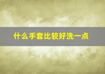 什么手套比较好洗一点