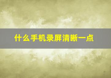 什么手机录屏清晰一点