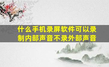 什么手机录屏软件可以录制内部声音不录外部声音