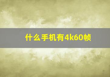 什么手机有4k60帧