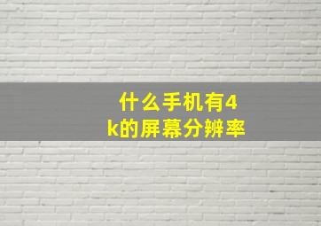 什么手机有4k的屏幕分辨率