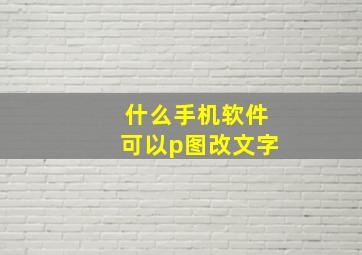 什么手机软件可以p图改文字