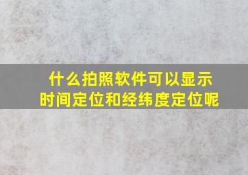 什么拍照软件可以显示时间定位和经纬度定位呢