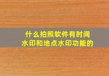 什么拍照软件有时间水印和地点水印功能的