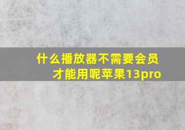 什么播放器不需要会员才能用呢苹果13pro