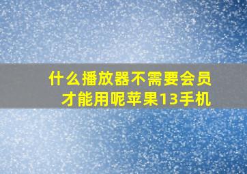 什么播放器不需要会员才能用呢苹果13手机