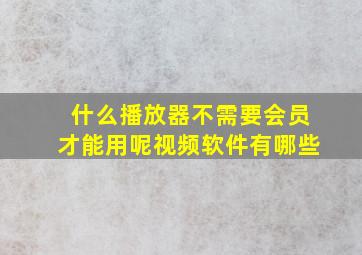 什么播放器不需要会员才能用呢视频软件有哪些