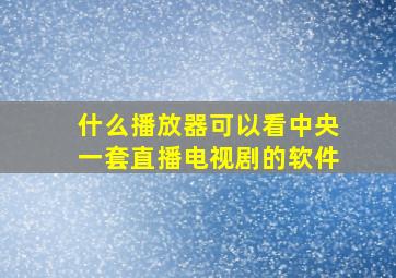 什么播放器可以看中央一套直播电视剧的软件