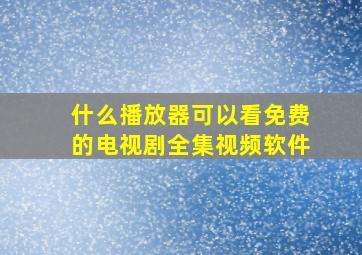 什么播放器可以看免费的电视剧全集视频软件