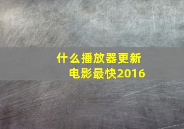 什么播放器更新电影最快2016