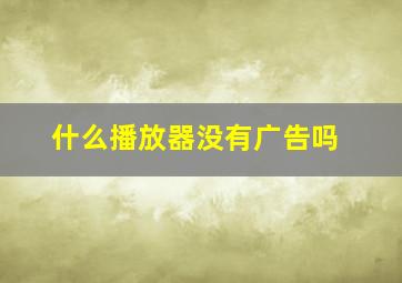 什么播放器没有广告吗