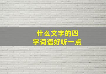 什么文字的四字词语好听一点