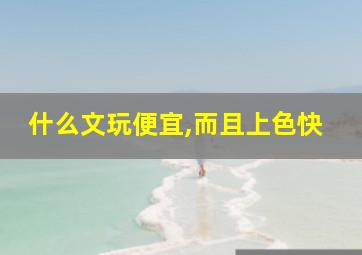 什么文玩便宜,而且上色快