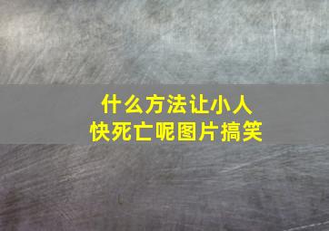 什么方法让小人快死亡呢图片搞笑