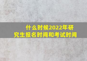 什么时候2022年研究生报名时间和考试时间