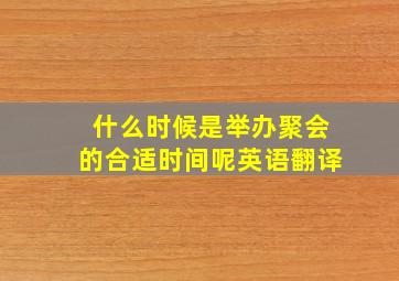 什么时候是举办聚会的合适时间呢英语翻译