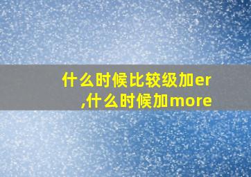 什么时候比较级加er,什么时候加more