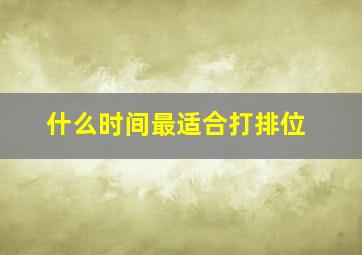 什么时间最适合打排位