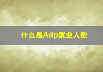 什么是Adp就业人数