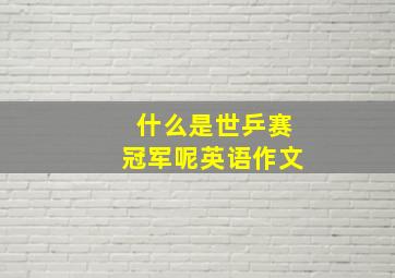 什么是世乒赛冠军呢英语作文