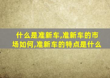 什么是准新车,准新车的市场如何,准新车的特点是什么