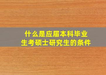 什么是应届本科毕业生考硕士研究生的条件