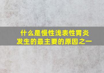 什么是慢性浅表性胃炎发生的最主要的原因之一