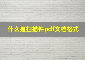 什么是扫描件pdf文档格式