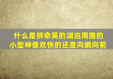 什么是拼命英的湖泊周围的小型神像欢快的还是向鹏向前