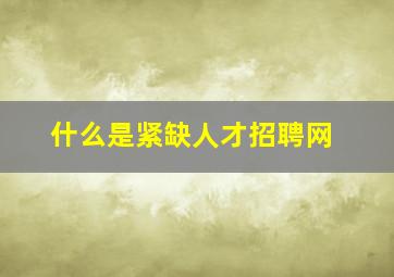 什么是紧缺人才招聘网