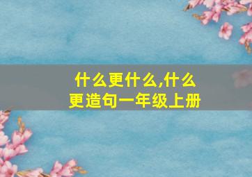 什么更什么,什么更造句一年级上册