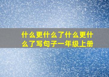 什么更什么了什么更什么了写句子一年级上册