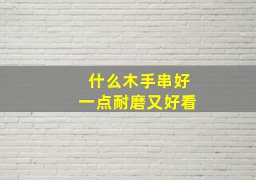 什么木手串好一点耐磨又好看