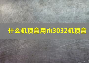 什么机顶盒用rk3032机顶盒