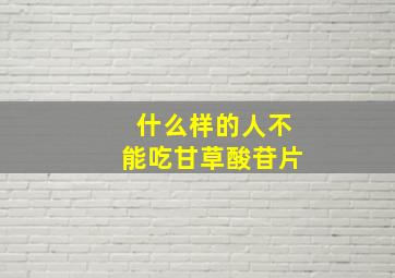 什么样的人不能吃甘草酸苷片