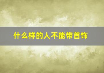 什么样的人不能带首饰