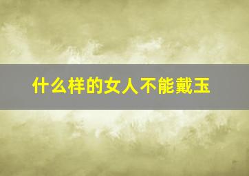 什么样的女人不能戴玉