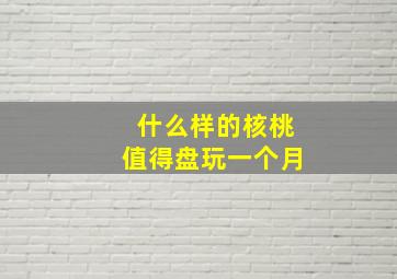 什么样的核桃值得盘玩一个月