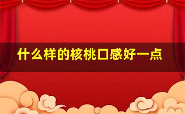 什么样的核桃口感好一点