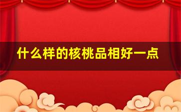 什么样的核桃品相好一点