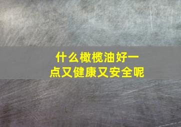 什么橄榄油好一点又健康又安全呢