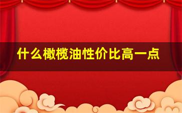 什么橄榄油性价比高一点