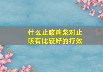 什么止咳糖浆对止咳有比较好的疗效