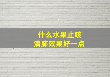 什么水果止咳清肺效果好一点