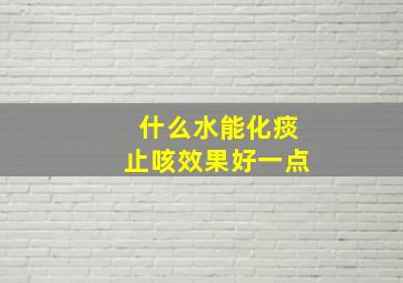 什么水能化痰止咳效果好一点