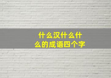 什么汉什么什么的成语四个字