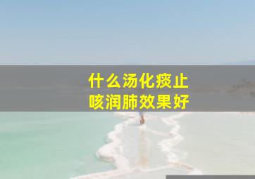 什么汤化痰止咳润肺效果好