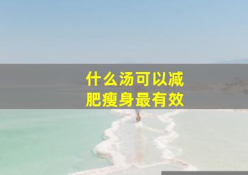 什么汤可以减肥瘦身最有效