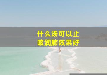 什么汤可以止咳润肺效果好